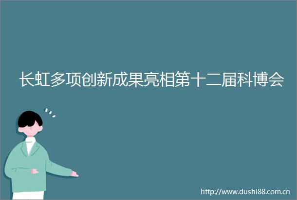 长虹多项创新成果亮相第十二届科博会