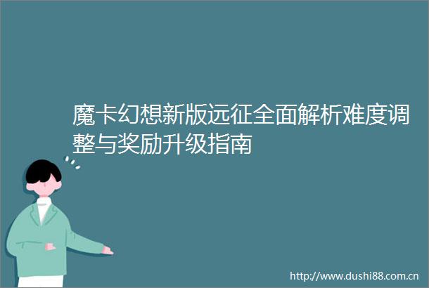 魔卡幻想新版远征全面解析难度调整与奖励升级指南