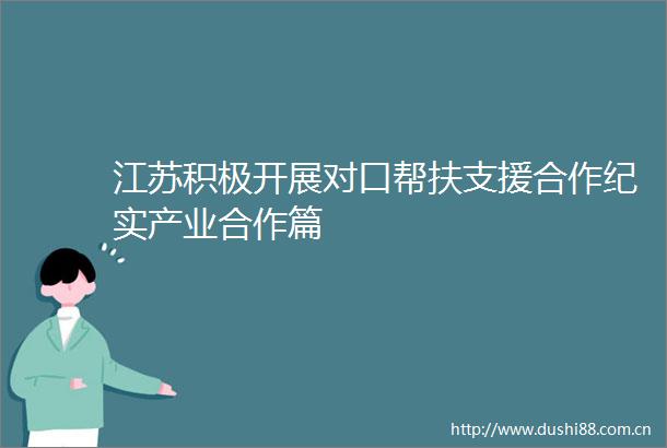江苏积极开展对口帮扶支援合作纪实产业合作篇