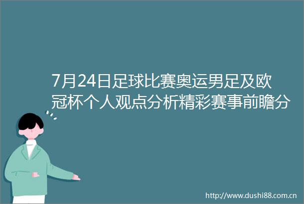 7月24日足球比赛奥运男足及欧冠杯个人观点分析精彩赛事前瞻分享