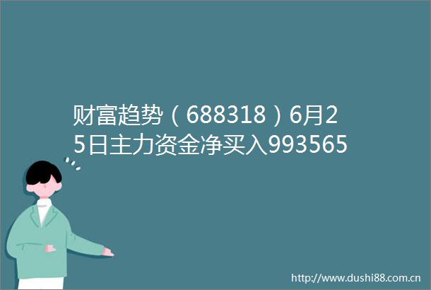 财富趋势（688318）6月25日主力资金净买入993565万元