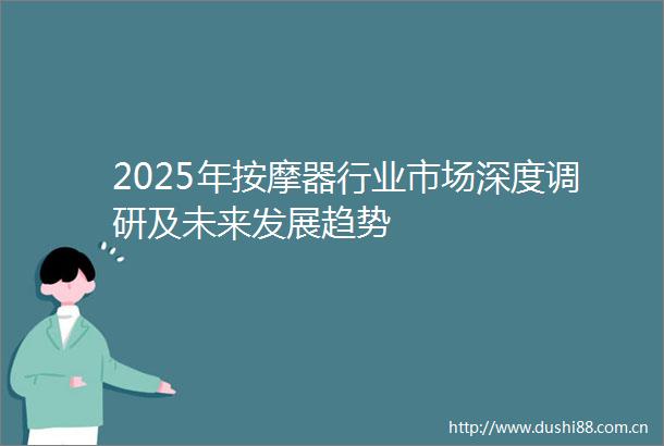 2025年按摩器行业市场深度调研及未来发展趋势