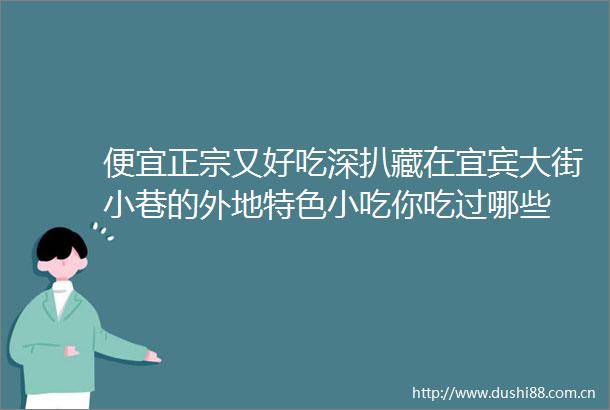 便宜正宗又好吃深扒藏在宜宾大街小巷的外地特色小吃你吃过哪些