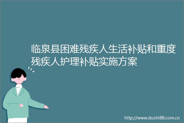 临泉县困难残疾人生活补贴和重度残疾人护理补贴实施方案