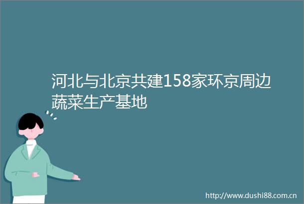 河北与北京共建158家环京周边蔬菜生产基地