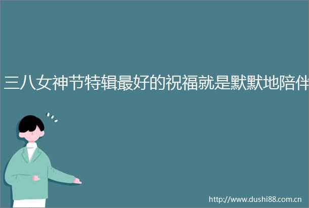三八女神节特辑最好的祝福就是默默地陪伴