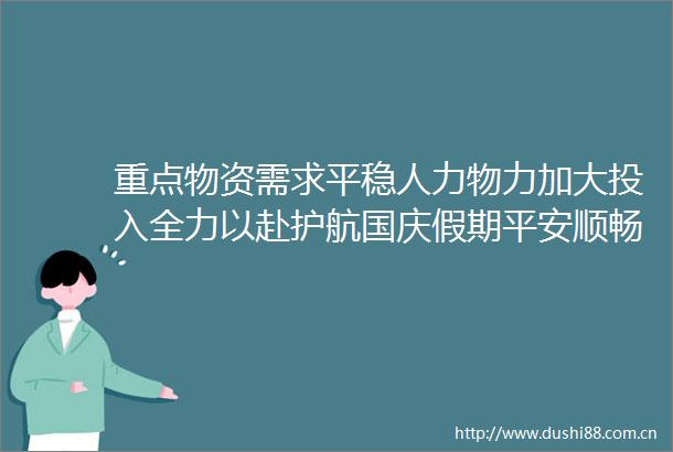 重点物资需求平稳人力物力加大投入全力以赴护航国庆假期平安顺畅