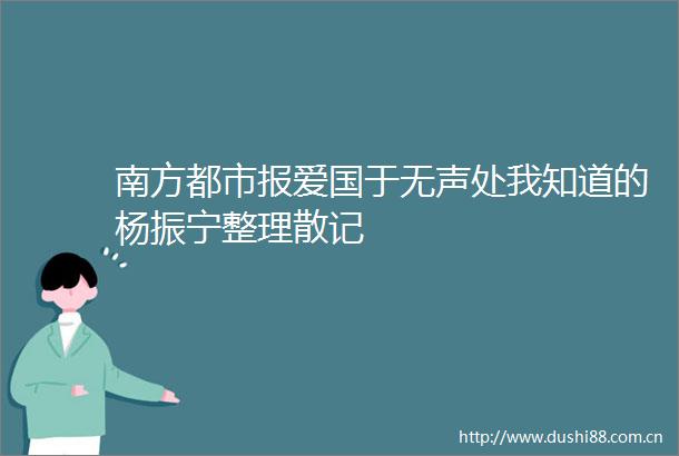 南方都市报爱国于无声处我知道的杨振宁整理散记