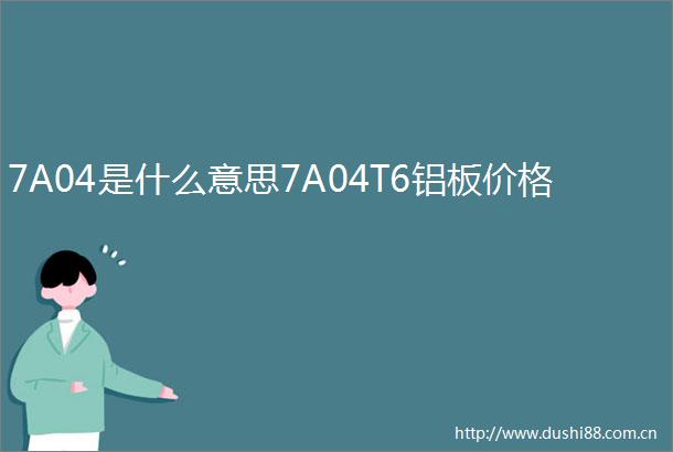 7A04是什么意思7A04T6铝板价格