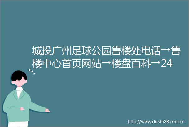 城投广州足球公园售楼处电话→售楼中心首页网站→楼盘百科→24小时热线电话