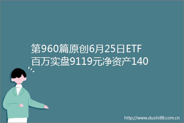 第960篇原创6月25日ETF百万实盘9119元净资产1402万元（历史新高）仓位742