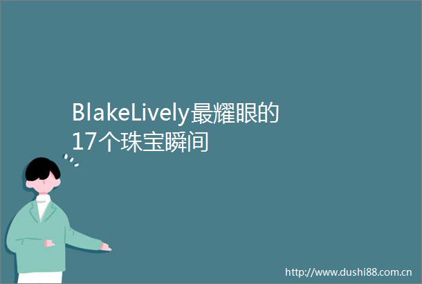 BlakeLively最耀眼的17个珠宝瞬间