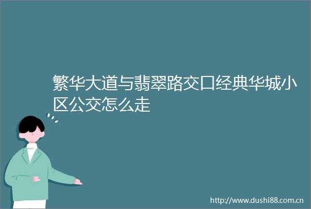 繁华大道与翡翠路交口经典华城小区公交怎么走