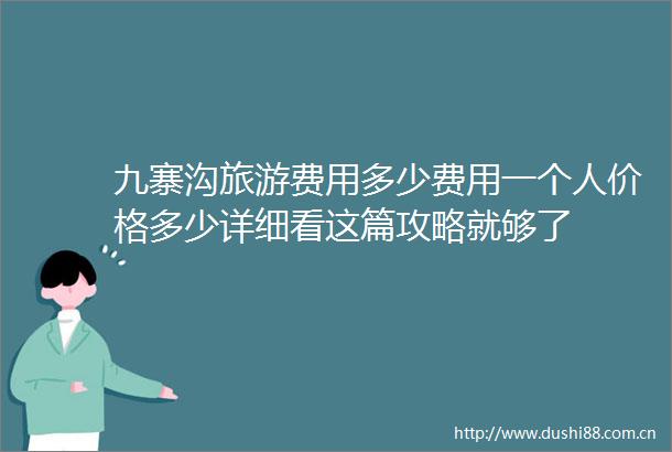 九寨沟旅游费用多少费用一个人价格多少详细看这篇攻略就够了
