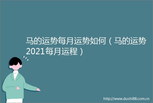 马的运势每月运势如何（马的运势2021每月运程）