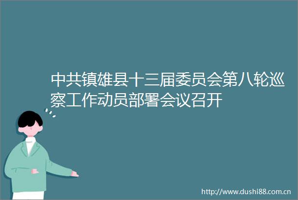 镇雄县十三届委员会第八轮巡察工作动员部署会议召开