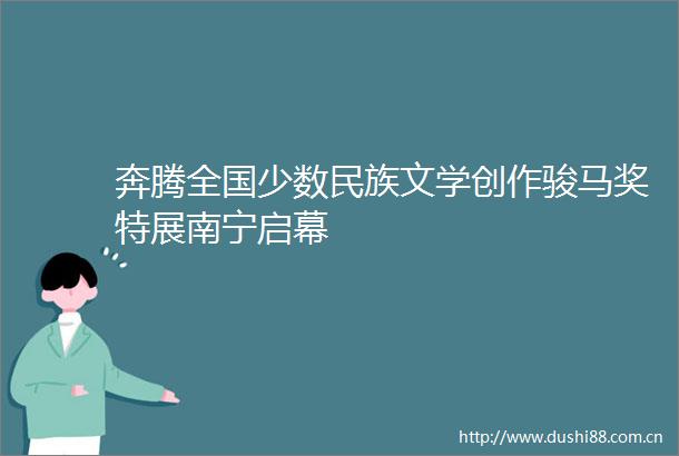 奔腾全国少数民族文学创作骏马奖特展南宁启幕