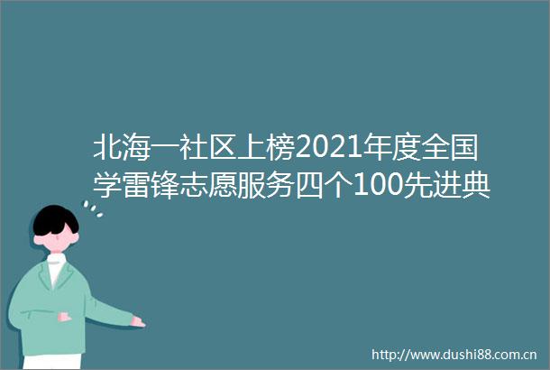 北海一社区上榜2021年度全国学雷锋志愿服务四个100先进典型宣传推选活动名单公示