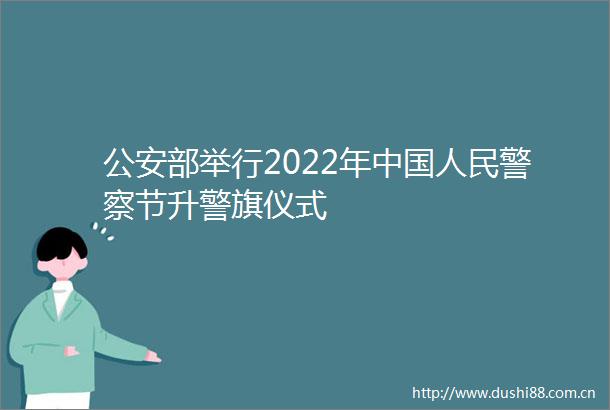 部举行2022年节升警旗仪式