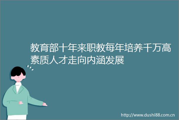 教育部十年来职教每年培养千万高素质人才走向内涵发展