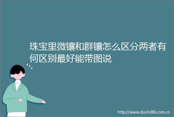 珠宝里微镶和群镶怎么区分两者有何区别最好能带图说