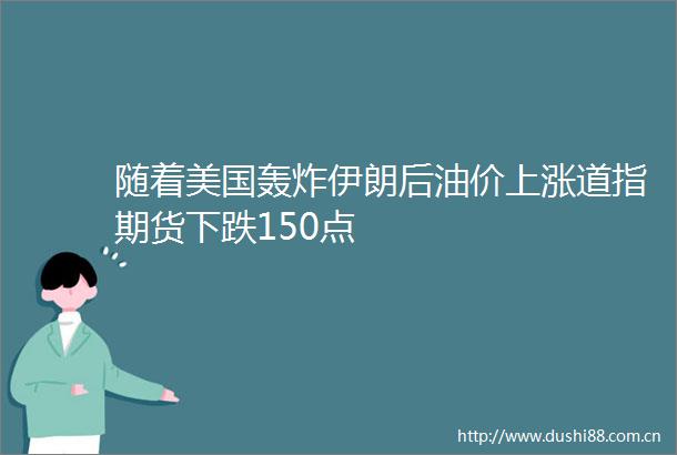 随着美国轰炸伊朗后油价上涨道指期货下跌150点
