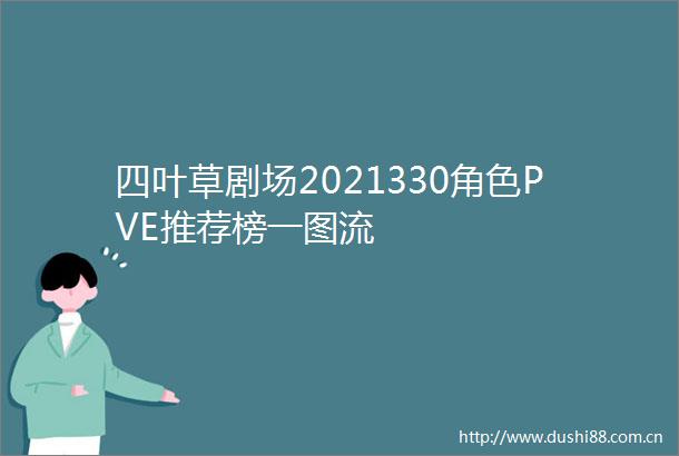 四叶草剧场2021330角色PVE推荐榜一图流