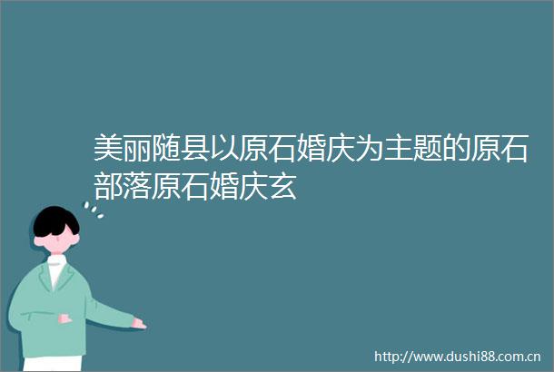 美丽随县以原石婚庆为主题的原石部落原石婚庆玄