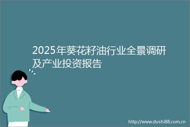 2025年葵花籽业全景调研及产业投资报告