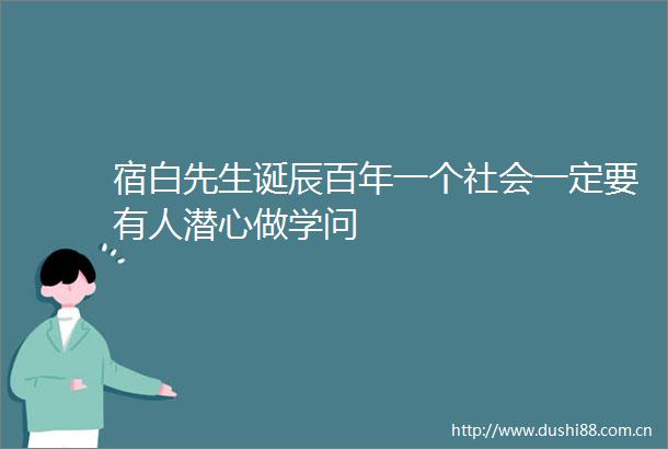 宿白先生诞辰百年一个社会一定要有人潜心做学问