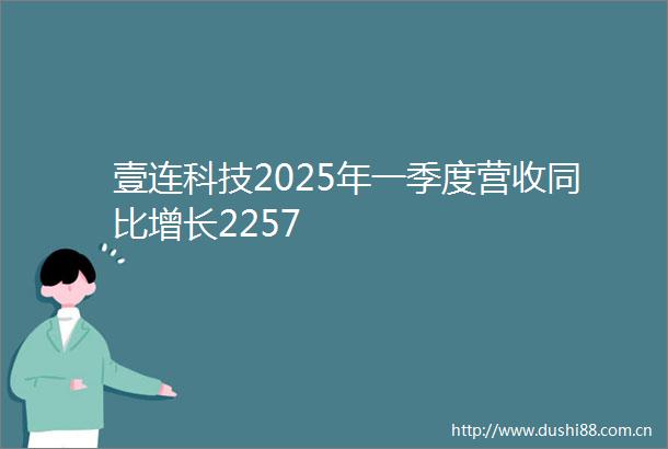 壹连科技2025年一季度营收同比增长2257