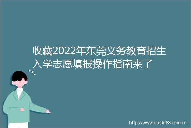 收藏2022年东莞义务教育招生入学志愿填报操作指南来了