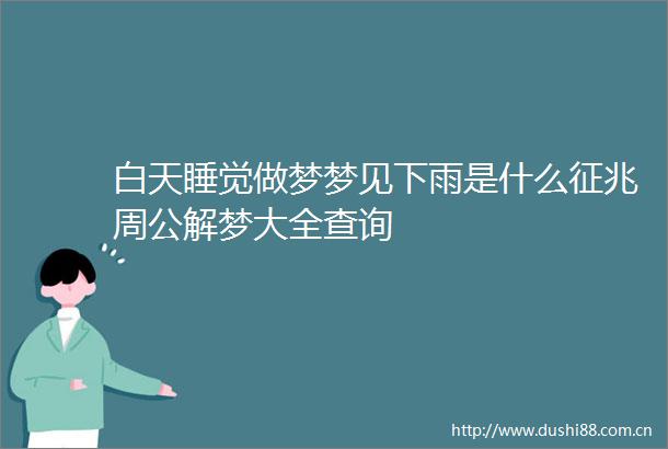 白天睡觉做梦梦见下雨是什么征兆周公解梦大全查询