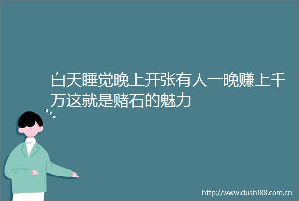 白天睡觉晚上开张有人一晚赚上千万这就是赌石的魅力