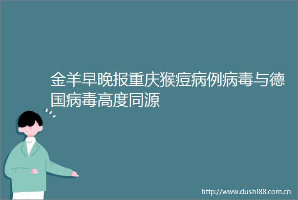 金羊早晚报重庆猴痘病例病毒与德国病毒高度同源