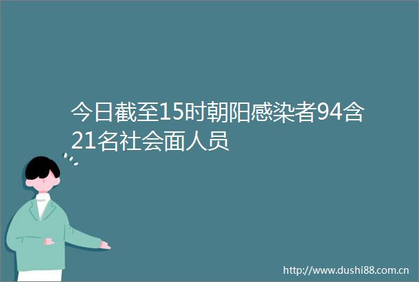 今日截至15时朝阳感染者94含21名社会面人员