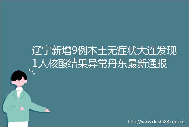 辽宁新增9例本土无症状大连发现1人核酸结果异常丹东最新通报