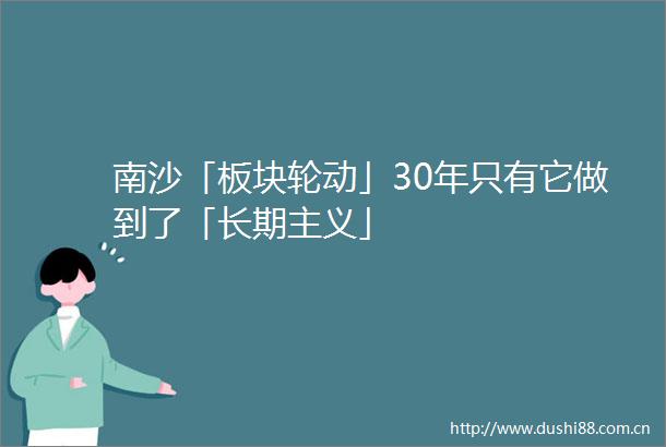 南沙「板块轮动」30年只有它做到了「长期主义」