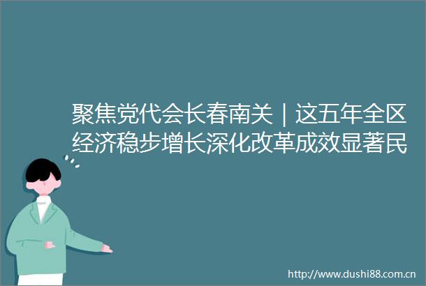 聚焦党代会长春南关｜这五年全区经济稳步增长深化改革成效显著民生社会事业实现跨越式发展