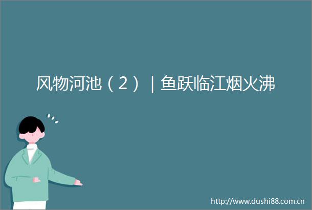 风物河池（2）｜鱼跃临江烟火沸