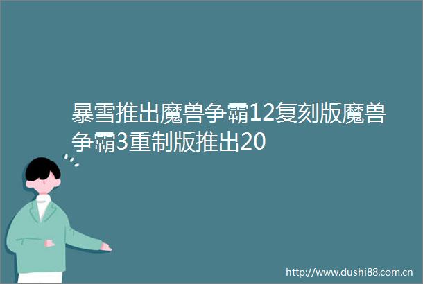 暴雪推出魔兽争霸12复刻版魔兽争霸3重制版推出20