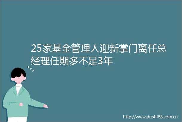 25家基金管理人迎新掌门离任总经理任期多不足3年