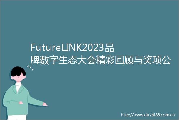 FutureLINK2023品牌数字生态大会精彩回顾与奖项公示