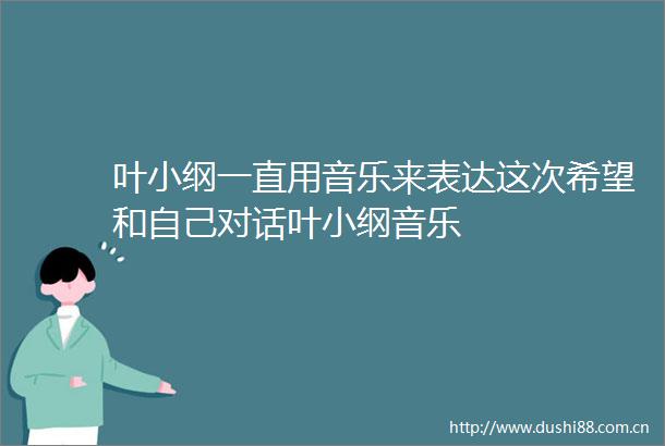 叶小纲一直用音乐来表达这次希望和自己对话叶小纲音乐
