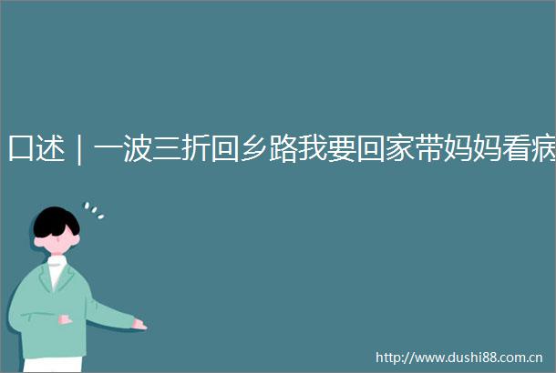口述｜一波三折回乡路我要回家带妈妈看病