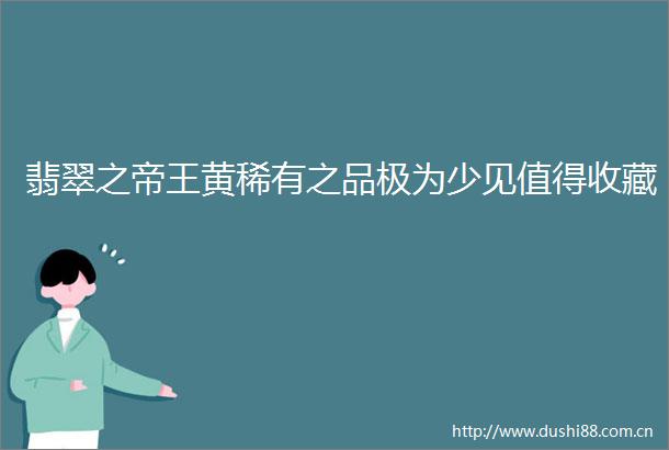 翡翠之帝王黄稀有之品极为少见值得收藏