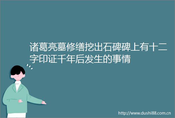 诸葛亮墓修缮挖出石碑碑上有十二字印证千年后发生的事情