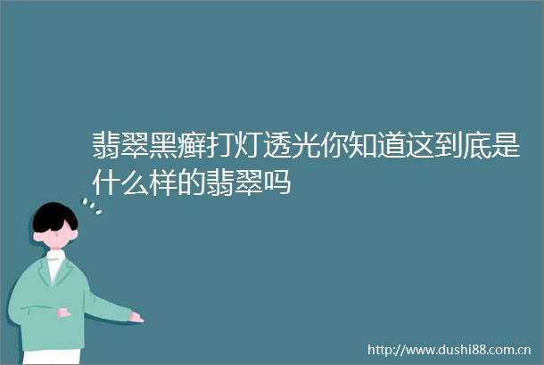 翡翠黑癣打灯透光你知道这到底是什么样的翡翠吗