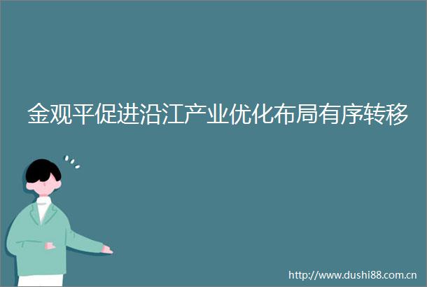 金观平促进沿江产业优化布局有序转移
