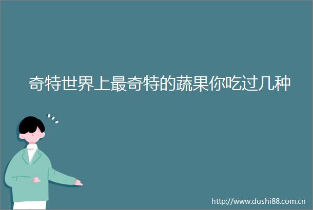 奇特世界上最奇特的蔬果你吃过几种
